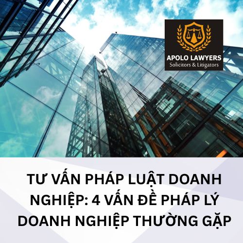Tư vấn pháp luật doanh nghiệp: 4 vấn đề pháp lý doanh nghiệp thường gặp